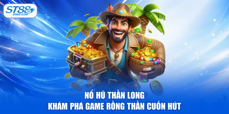 Nổ Hũ Thần Long - Khám Phá Game Rồng Thần Cuốn Hút